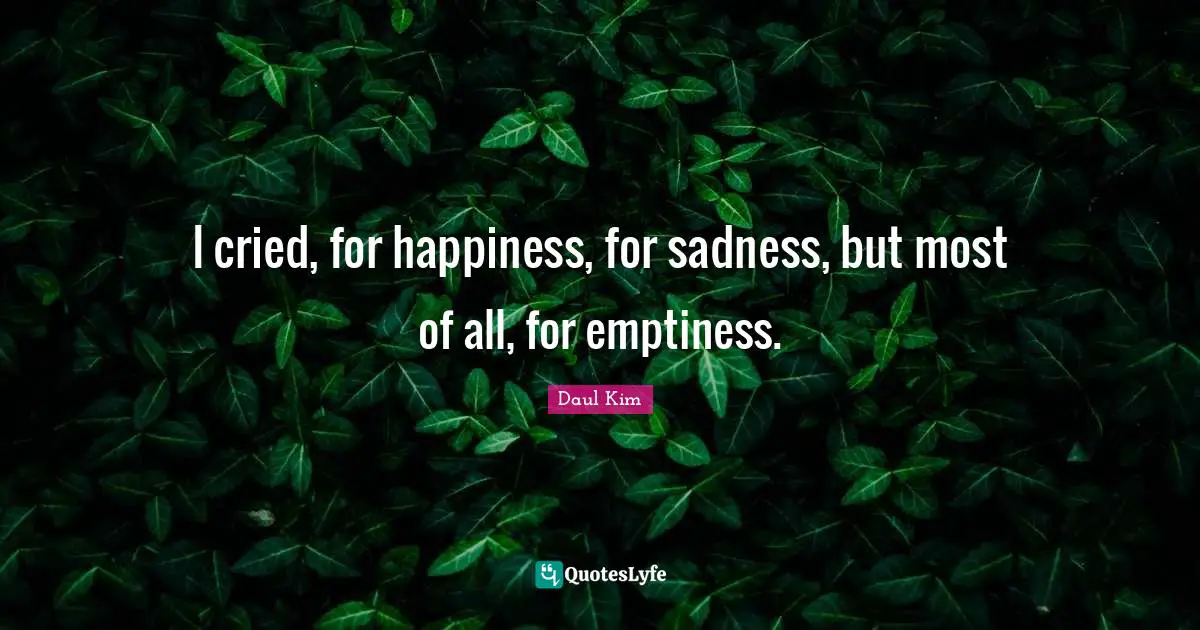 Emptiness Quotes: "I cried, for happiness, for sadness, but most of all, for emptiness."