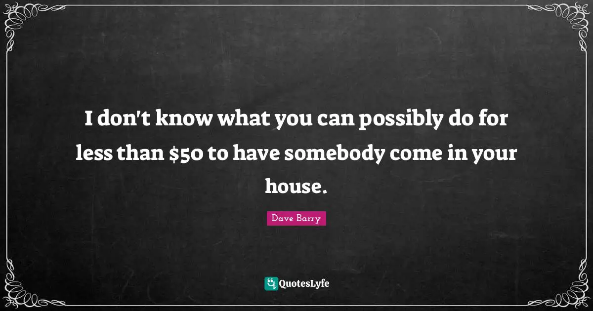 I don't know what you can possibly do for less than $50 to have somebody come in your house.