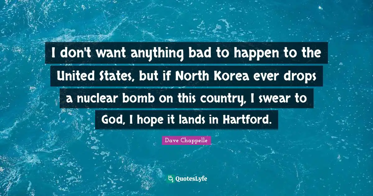 Swear Quotes: "I don't want anything bad to happen to the United States, but if North Korea ever drops a nuclear bomb on this country, I swear to God, I hope it lands in Hartford."