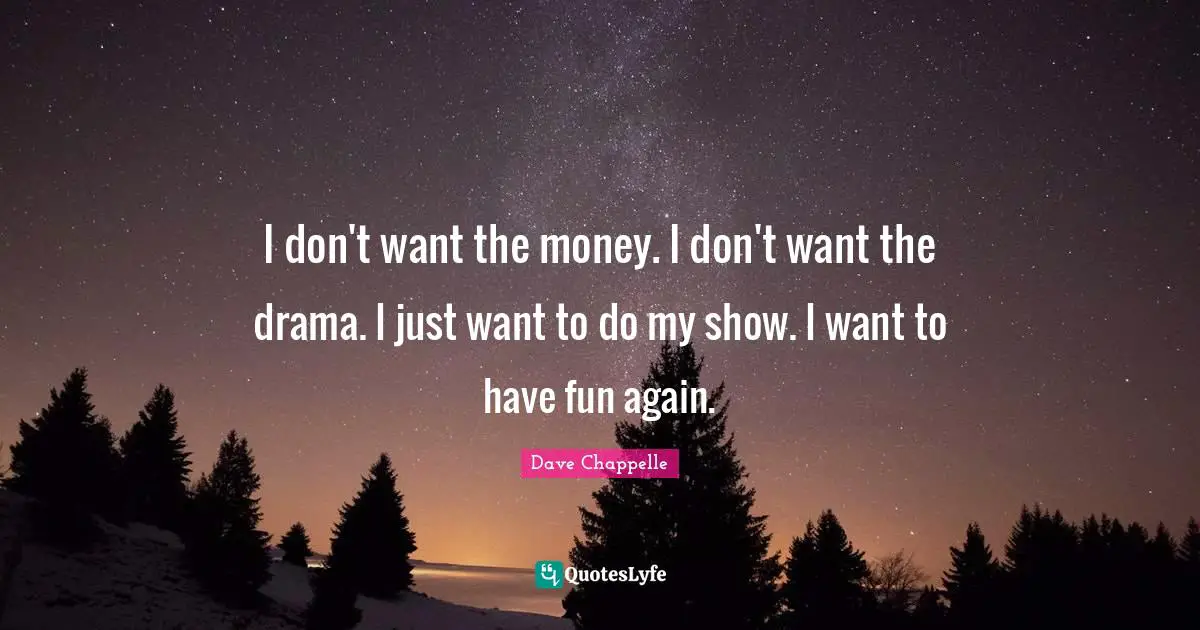 I don't want the money. I don't want the drama. I just want to do my show. I want to have fun again.