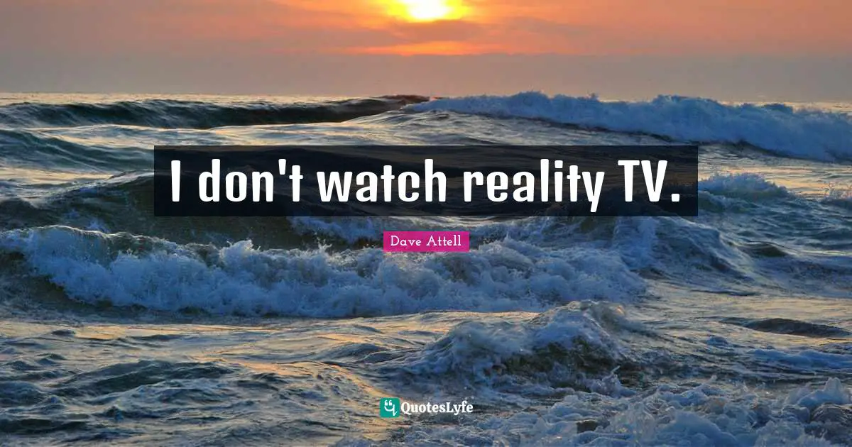 I don't watch reality TV.