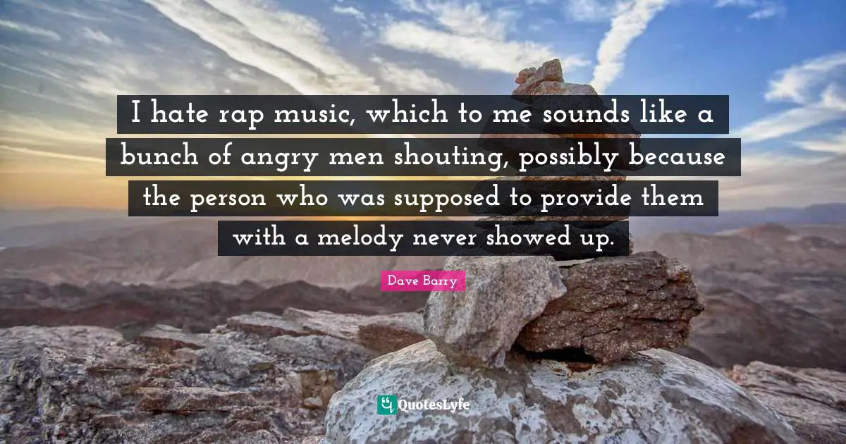 Bunch Quotes: "I hate rap music, which to me sounds like a bunch of angry men shouting, possibly because the person who was supposed to provide them with a melody never showed up."