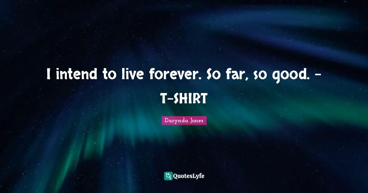 I intend to live forever. So far, so good. - T-SHIRT