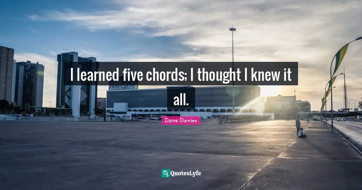 I learned five chords; I thought I knew it all.