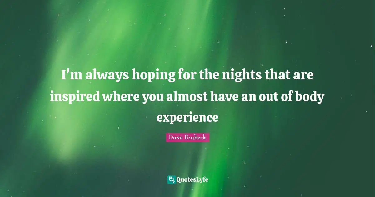 I'm always hoping for the nights that are inspired where you almost have an out of body experience
