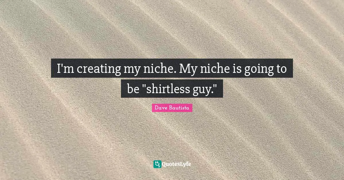I'm creating my niche. My niche is going to be "shirtless guy."