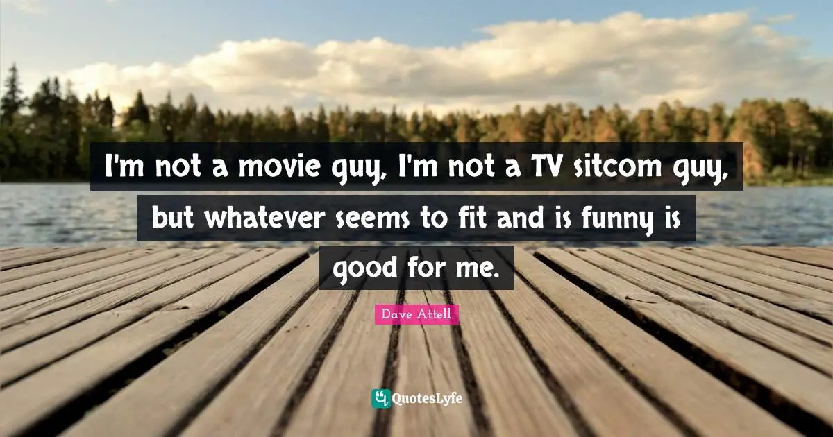 Sitcom Quotes: "I'm not a movie guy, I'm not a TV sitcom guy, but whatever seems to fit and is funny is good for me."