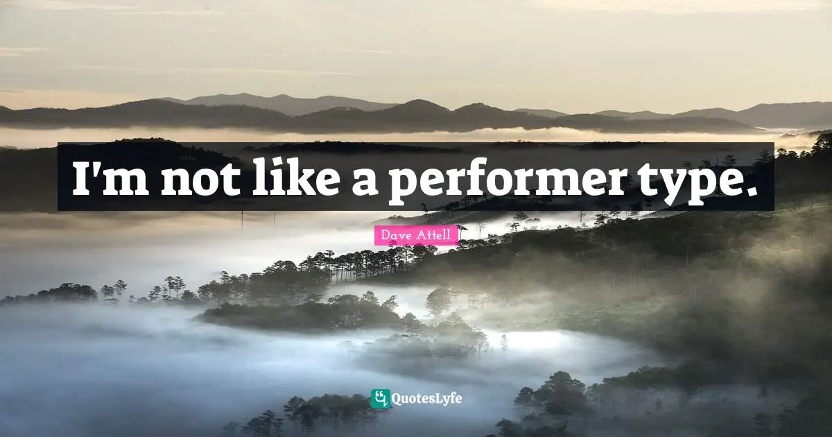 I'm not like a performer type.