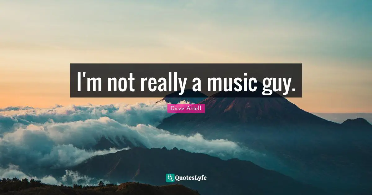 I'm not really a music guy.