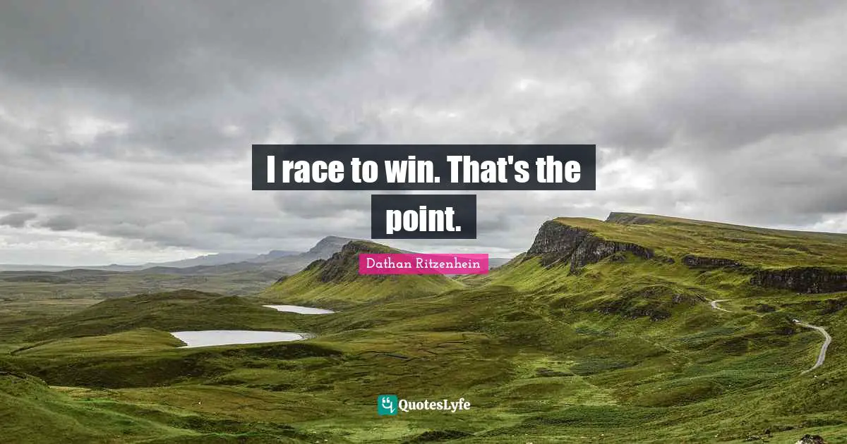 I race to win. That's the point.
