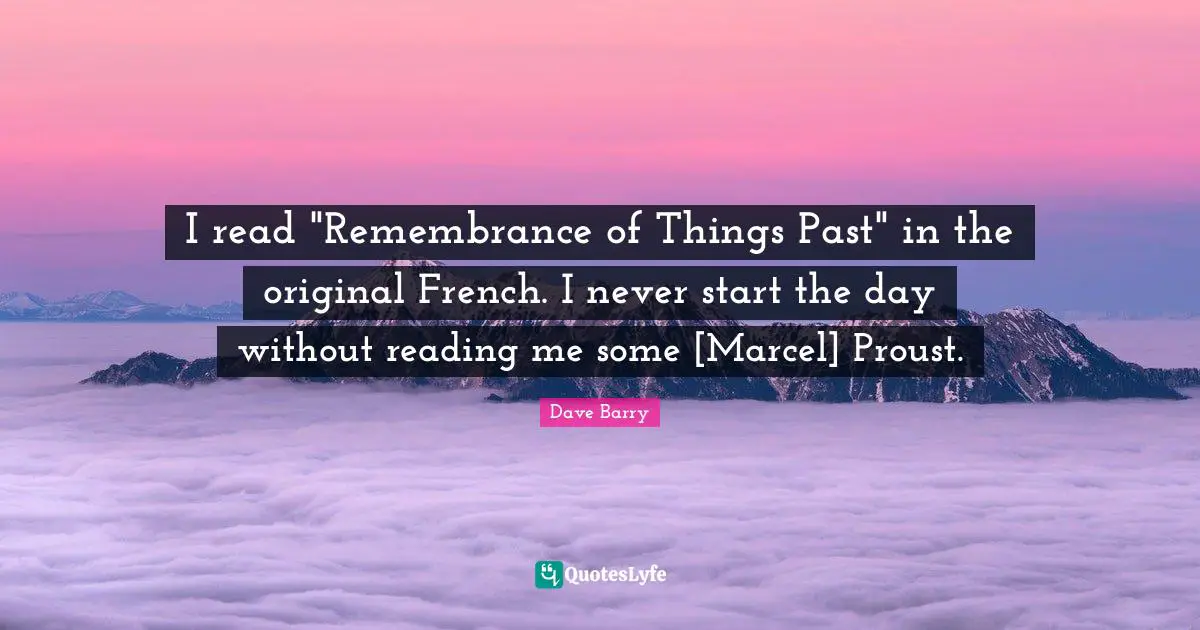 I read "Remembrance of Things Past" in the original French. I never start the day without reading me some [Marcel] Proust.