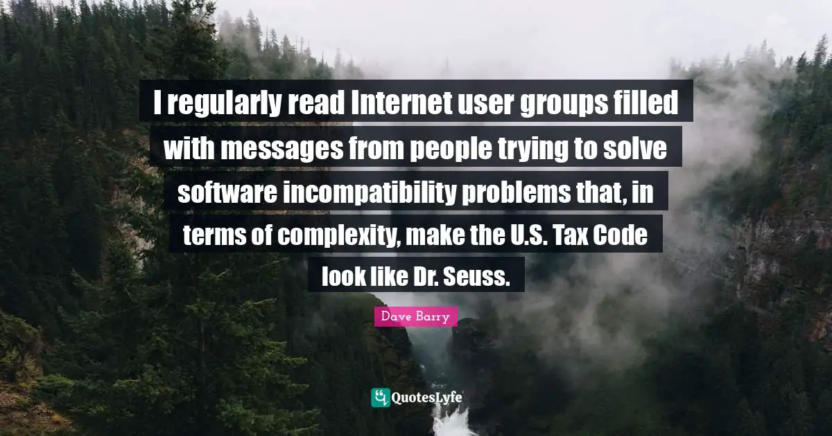 I regularly read Internet user groups filled with messages from people trying to solve software incompatibility problems that, in terms of complexity, make the U.S. Tax Code look like Dr. Seuss.