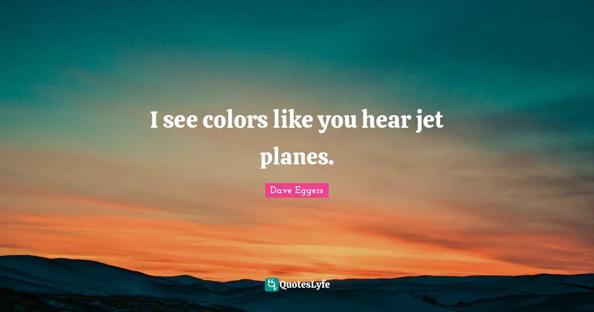 I see colors like you hear jet planes.