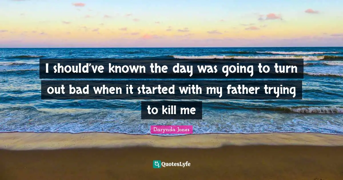 I should’ve known the day was going to turn out bad when it started with my father trying to kill me