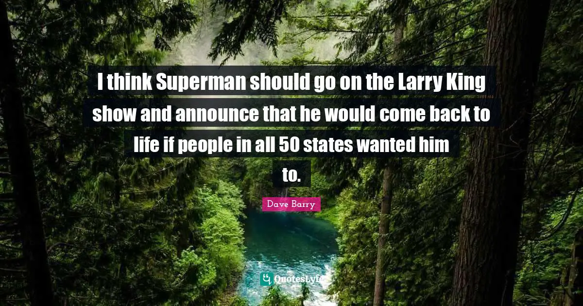 I think Superman should go on the Larry King show and announce that he would come back to life if people in all 50 states wanted him to.