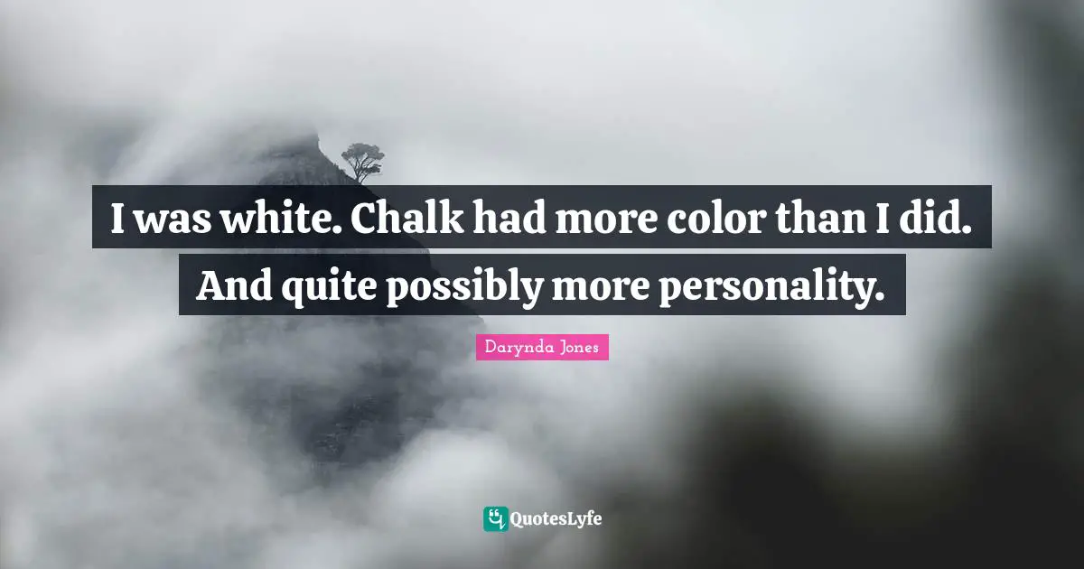 I was white. Chalk had more color than I did. And quite possibly more personality.