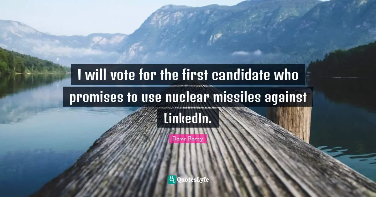 Linkedin Quotes: "I will vote for the first candidate who promises to use nuclear missiles against LinkedIn."