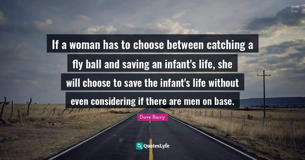 If a woman has to choose between catching a fly ball and saving an infant's life, she will choose to save the infant's life without even considering if there are men on base.