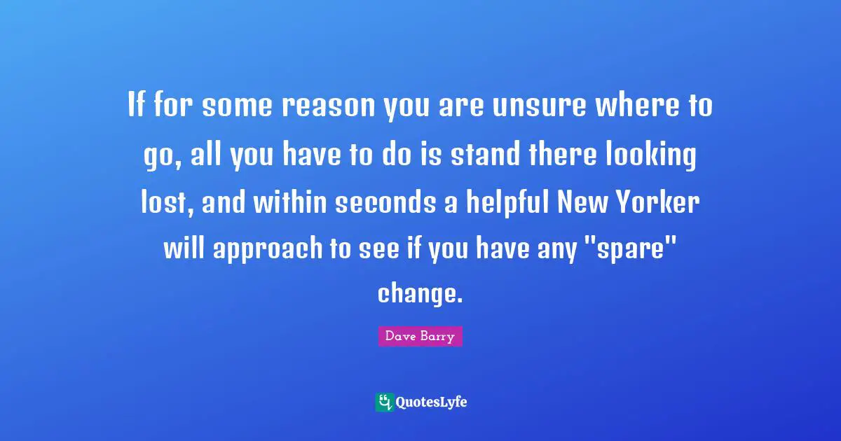 If for some reason you are unsure where to go, all you have to do is stand there looking lost, and within seconds a helpful New Yorker will approach to see if you have any "spare" change.