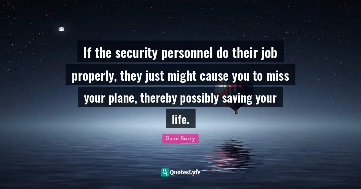 If the security personnel do their job properly, they just might cause you to miss your plane, thereby possibly saving your life.