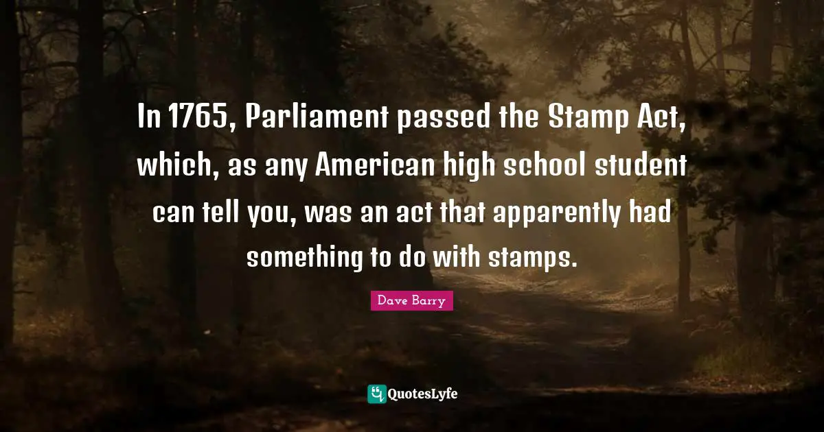 Stamps Quotes: "In 1765, Parliament passed the Stamp Act, which, as any American high school student can tell you, was an act that apparently had something to do with stamps."