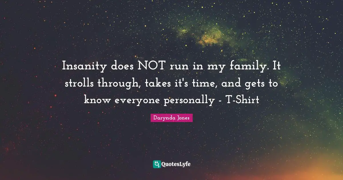 Insanity does NOT run in my family. It strolls through, takes it's time, and gets to know everyone personally - T-Shirt