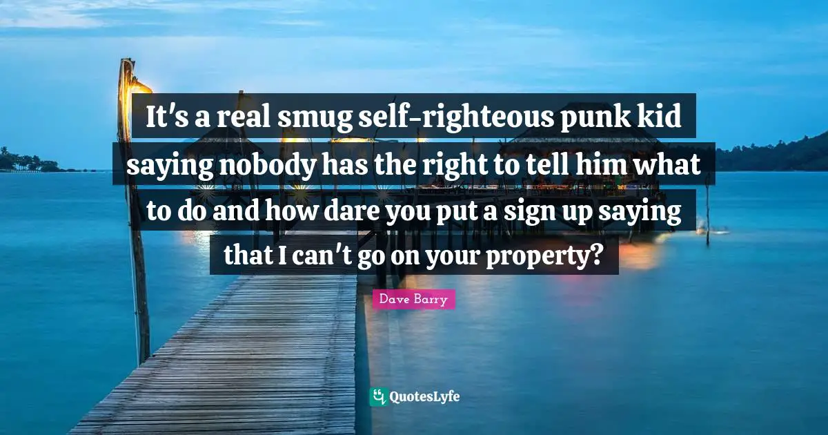 It's a real smug self-righteous punk kid saying nobody has the right to tell him what to do and how dare you put a sign up saying that I can't go on your property?