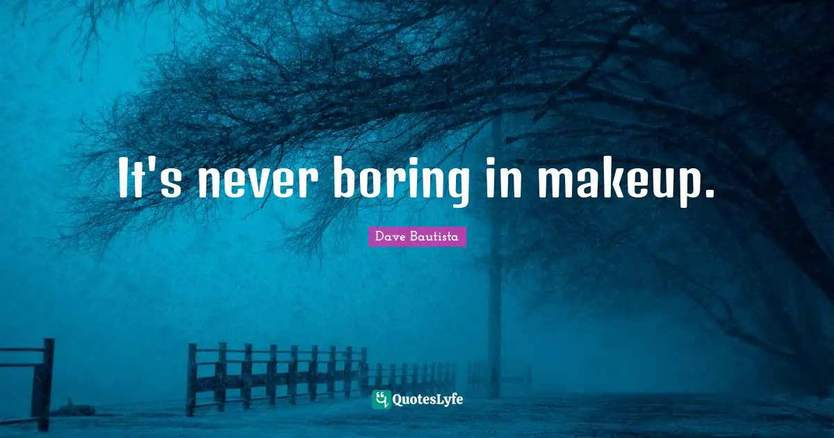 It's never boring in makeup.