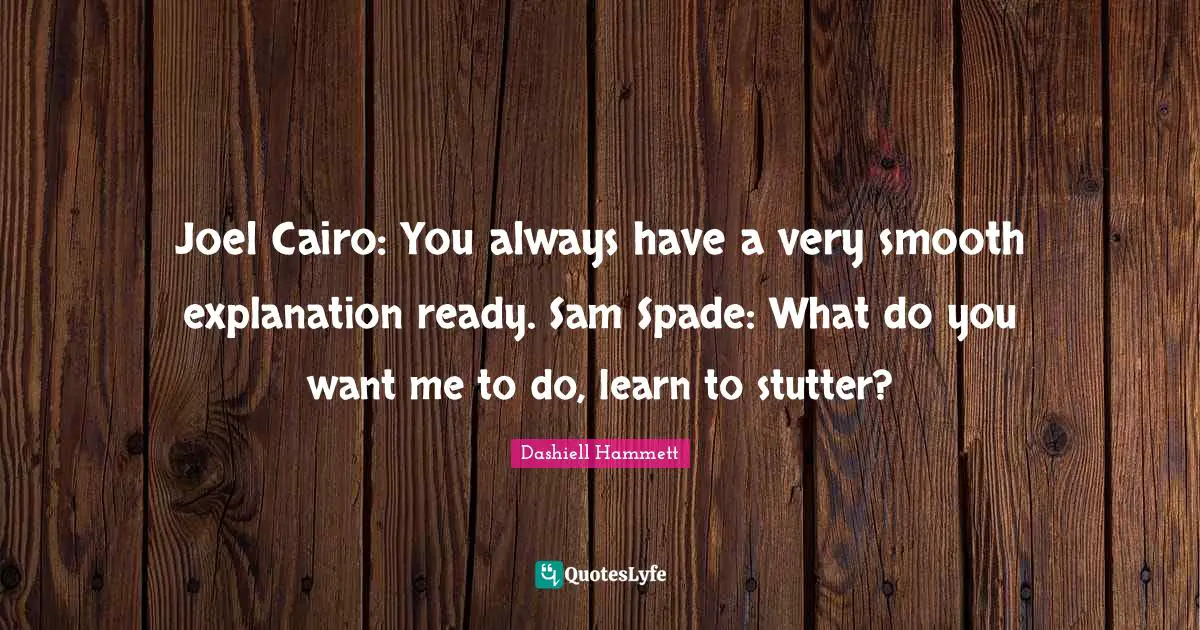 If You Want Me Quotes: "Joel Cairo: You always have a very smooth explanation ready. Sam Spade: What do you want me to do, learn to stutter?"