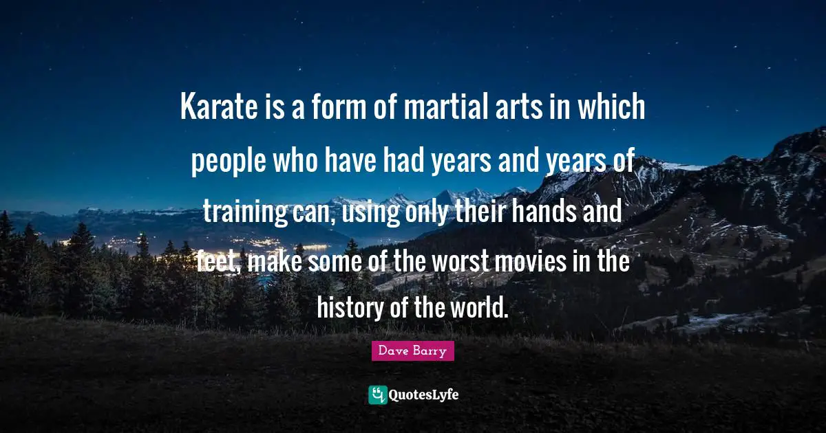Movie Quotes: "Karate is a form of martial arts in which people who have had years and years of training can, using only their hands and feet, make some of the worst movies in the history of the world."