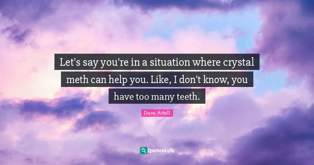 Let's say you're in a situation where crystal meth can help you. Like, I don't know, you have too many teeth.