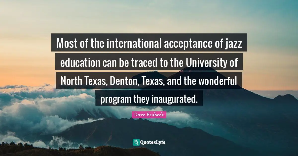 Most of the international acceptance of jazz education can be traced to the University of North Texas, Denton, Texas, and the wonderful program they inaugurated.