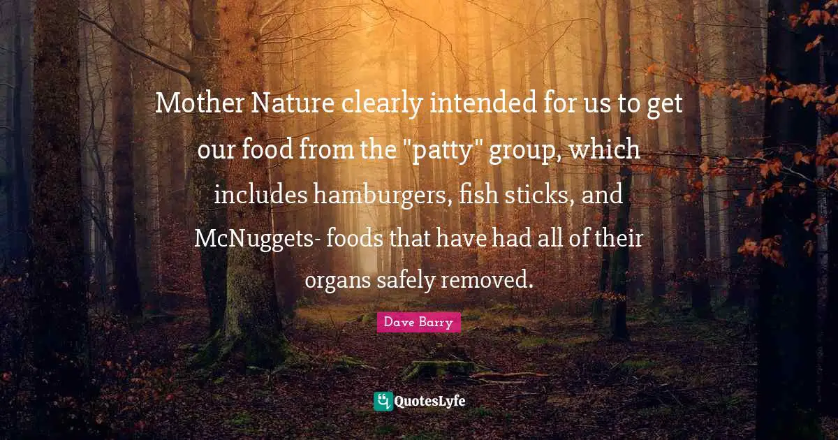 Mother Nature Quotes: "Mother Nature clearly intended for us to get our food from the "patty" group, which includes hamburgers, fish sticks, and McNuggets- foods that have had all of their organs safely removed."