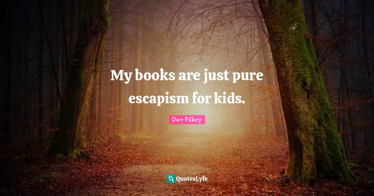 Escapism Quotes: "My books are just pure escapism for kids."