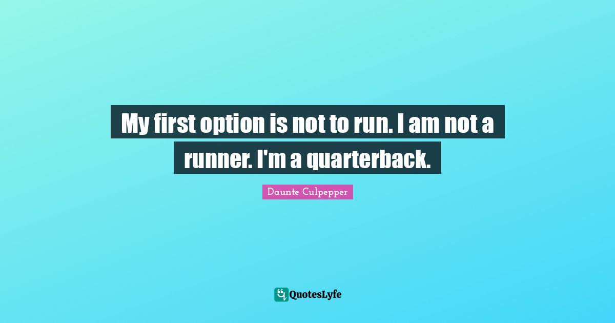 My first option is not to run. I am not a runner. I'm a quarterback.