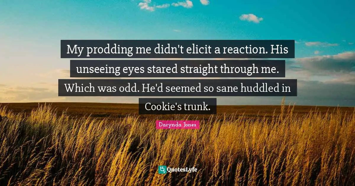 My prodding me didn't elicit a reaction. His unseeing eyes stared straight through me. Which was odd. He'd seemed so sane huddled in Cookie's trunk.