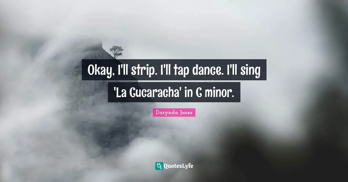 Okay, I'll strip. I'll tap dance. I'll sing 'La Cucaracha' in C minor.