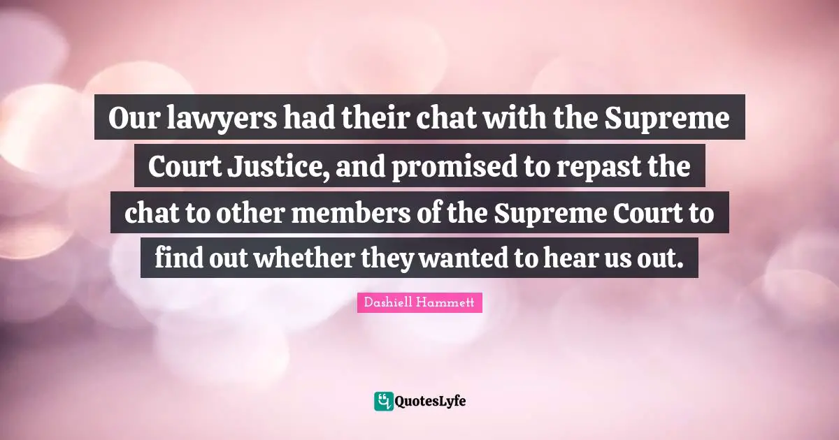 Our lawyers had their chat with the Supreme Court Justice, and promised to repast the chat to other members of the Supreme Court to find out whether they wanted to hear us out.