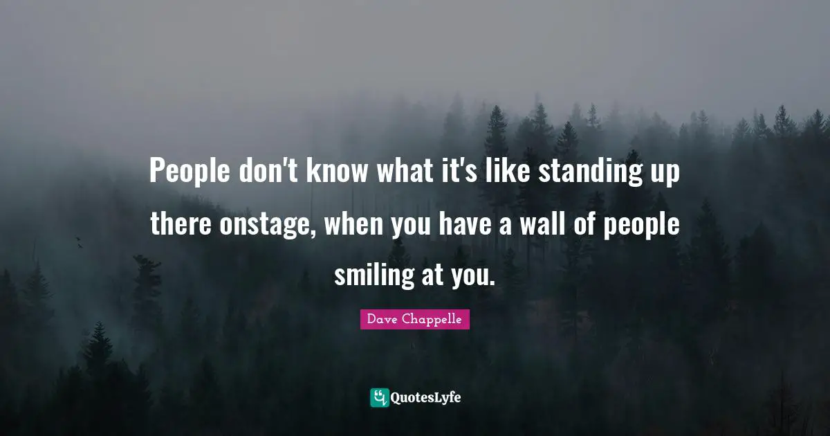 People don't know what it's like standing up there onstage, when you have a wall of people smiling at you.