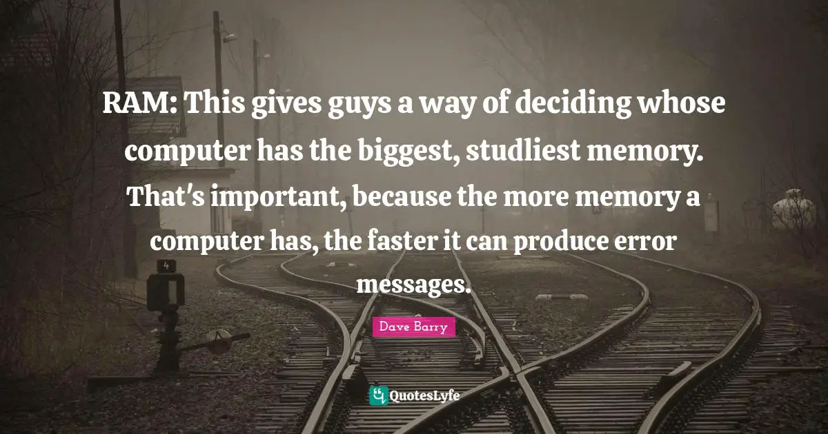 RAM: This gives guys a way of deciding whose computer has the biggest, studliest memory. That's important, because the more memory a computer has, the faster it can produce error messages.