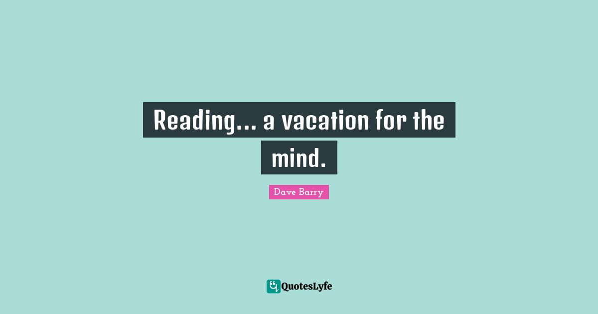 Reading... a vacation for the mind.