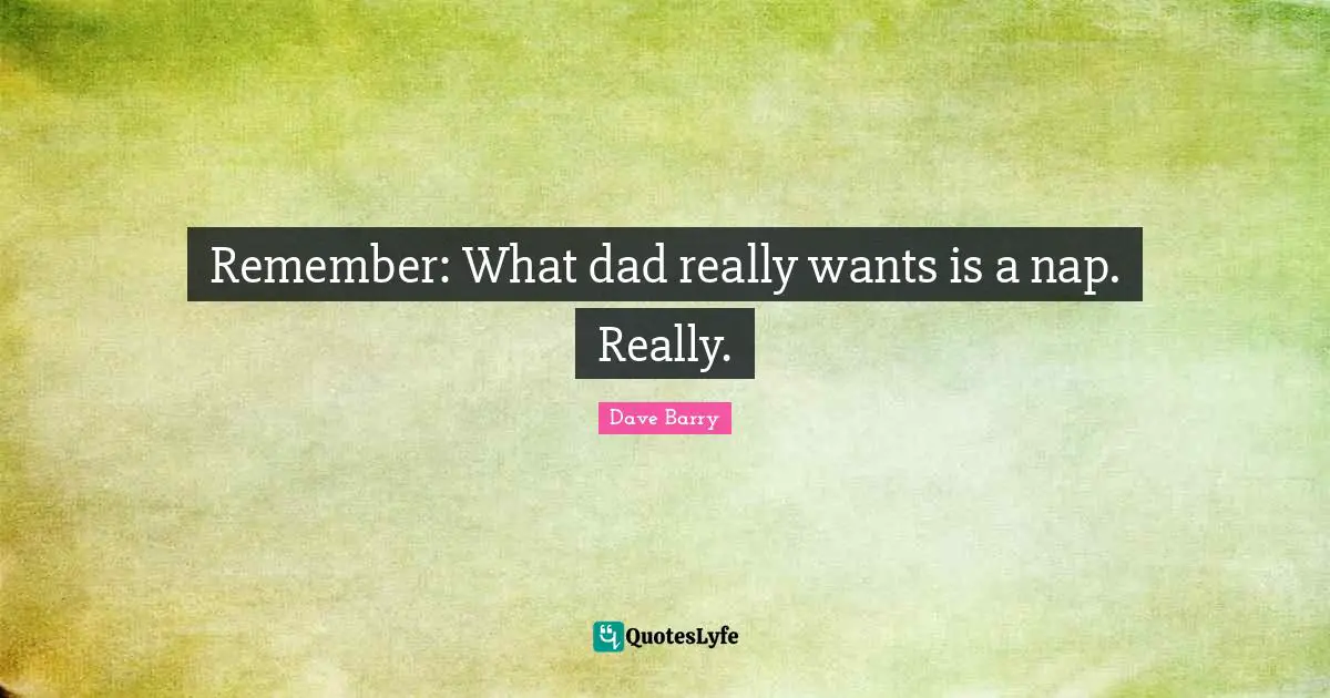 Remember: What dad really wants is a nap. Really.