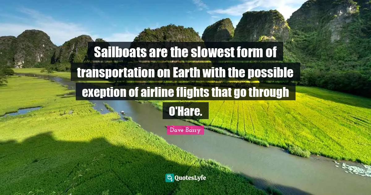 Sailboats are the slowest form of transportation on Earth with the possible exeption of airline flights that go through O'Hare.