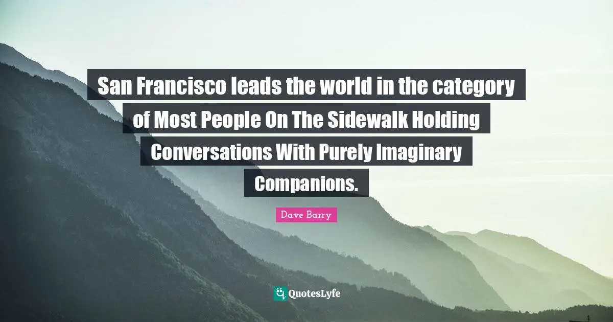 San Francisco leads the world in the category of Most People On The Sidewalk Holding Conversations With Purely Imaginary Companions.