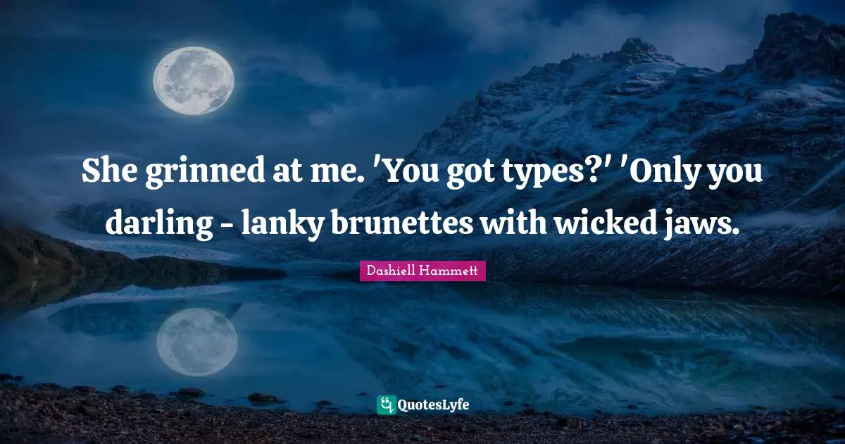 She grinned at me. 'You got types?' 'Only you darling - lanky brunettes with wicked jaws.