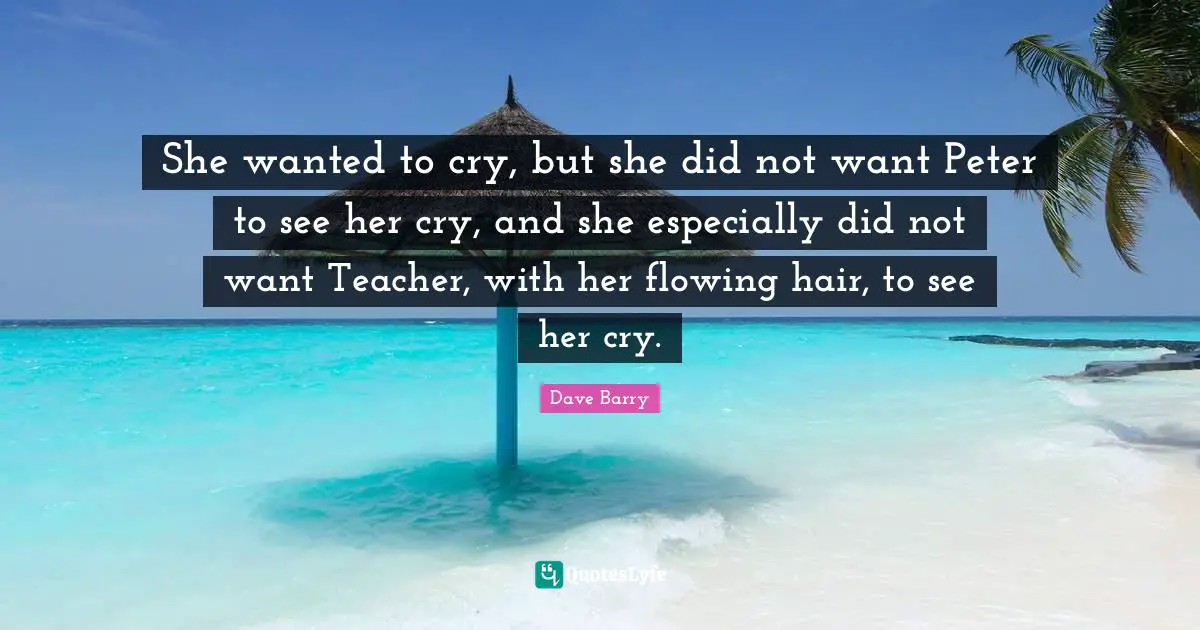She wanted to cry, but she did not want Peter to see her cry, and she especially did not want Teacher, with her flowing hair, to see her cry.