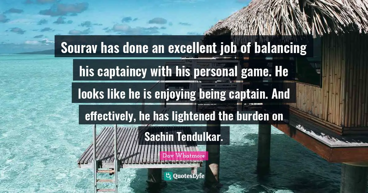Sourav has done an excellent job of balancing his captaincy with his personal game. He looks like he is enjoying being captain. And effectively, he has lightened the burden on Sachin Tendulkar.