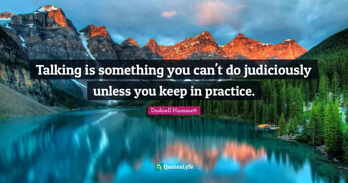 Talking is something you can't do judiciously unless you keep in practice.