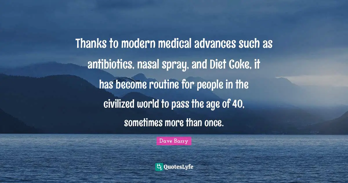 Thanks to modern medical advances such as antibiotics, nasal spray, and Diet Coke, it has become routine for people in the civilized world to pass the age of 40, sometimes more than once.