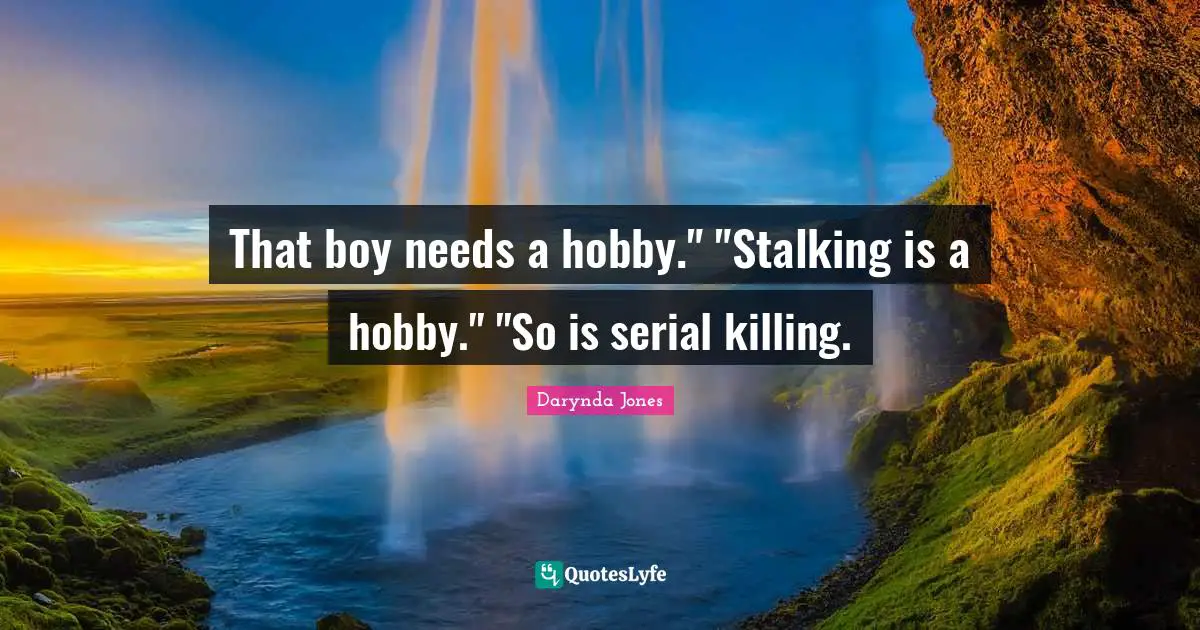 Stalking Quotes: "That boy needs a hobby." "Stalking is a hobby." "So is serial killing."